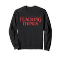 Teaching Things Funny Teacher School Sweatshirt - Streetwear Style Unisex - T-Shirt, Sweatshirt, Hoodie