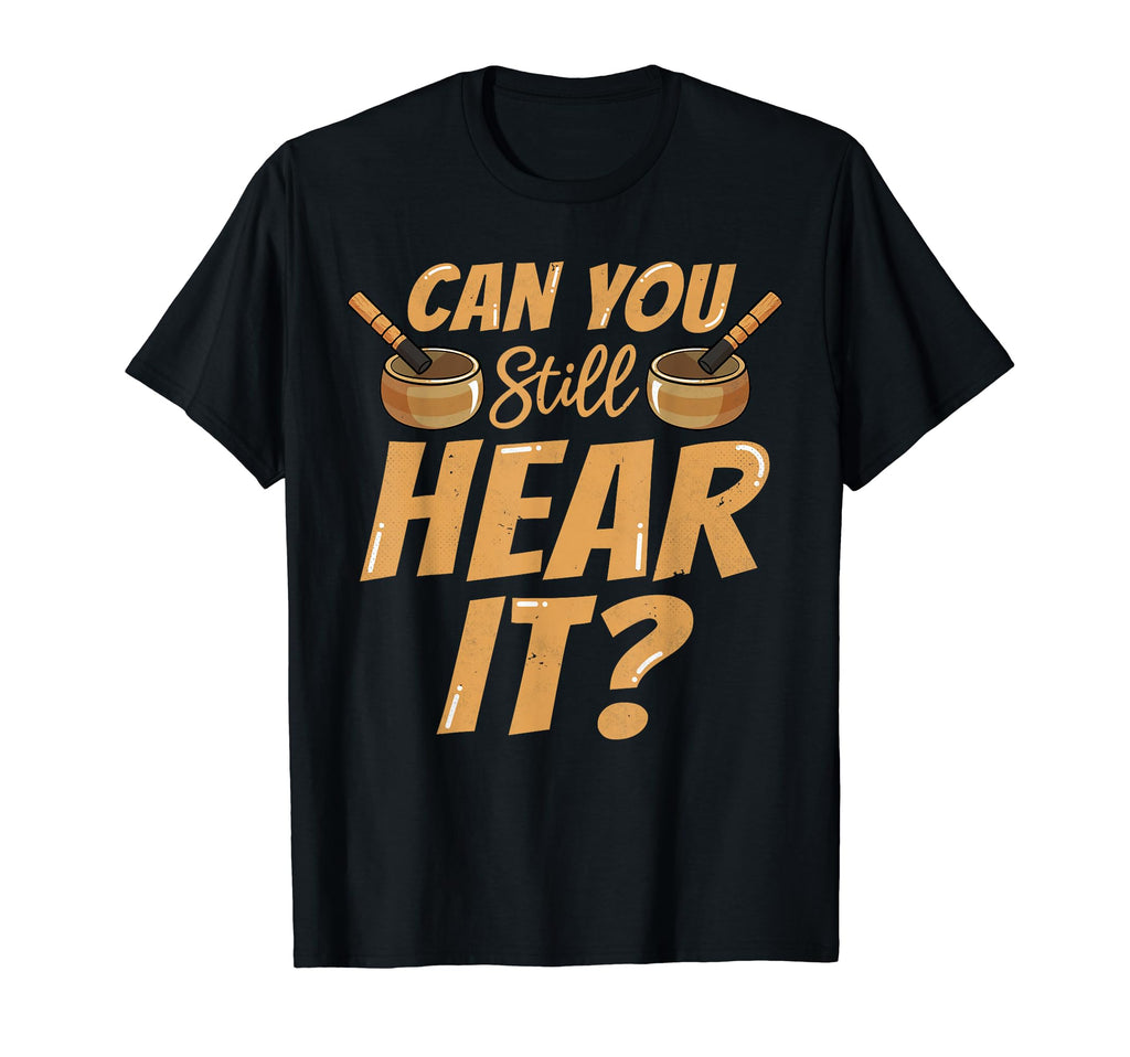Singing Bowl Can You Still Hear It T-Shirt - Novelty Apparel for Adults - T-Shirt, Sweatshirt, Hoodie
