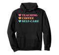 Funny Teaching Coffee Self Care Teachers Hoodie - Novelty Apparel Unisex - T-Shirt, Sweatshirt, Hoodie