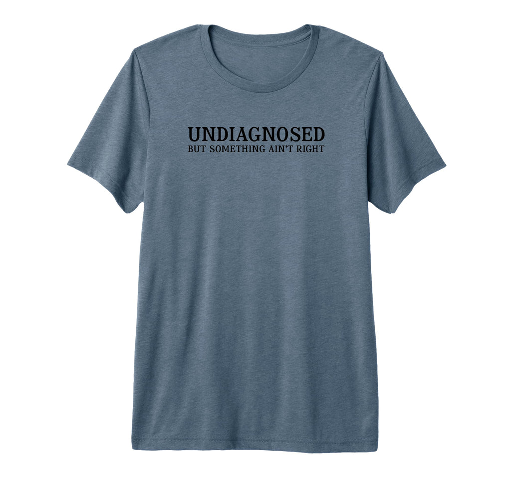 Undiagnosed But Something Aint Right T-Shirt - Novelty Apparel Unisex - T-Shirt, Sweatshirt, Hoodie