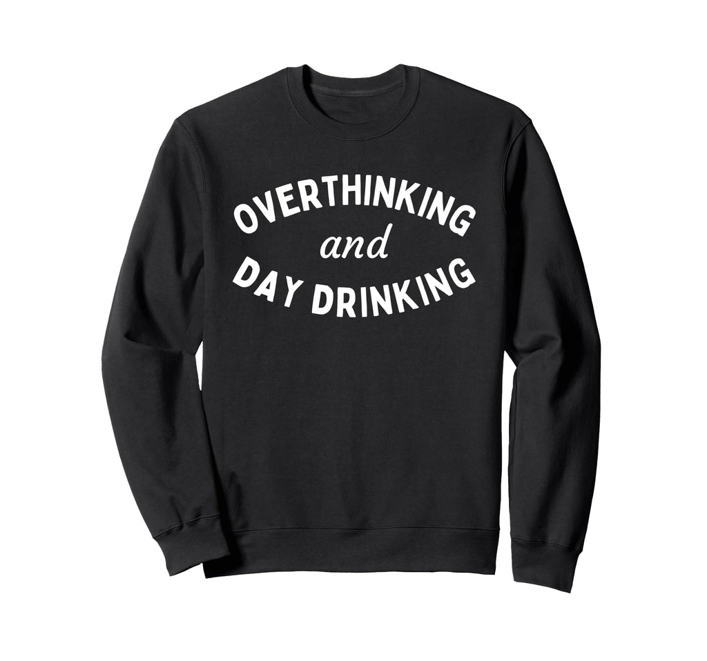 Overthinking And Day Drinking Funny Sweatshirt - Aesthetic Graphic Unisex - T-Shirt, Sweatshirt, Hoodie