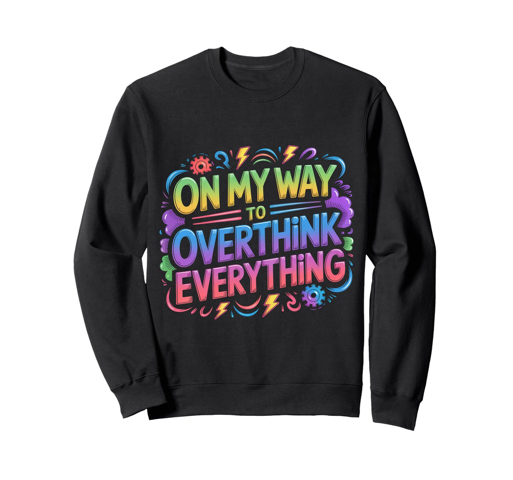 My Way To Overthink Everything Sweatshirt - Casual Everyday Wear Men Women - T-Shirt, Sweatshirt, Hoodie