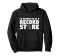 Id Rather Be Record Store Music Vinyl Lover Hoodie - Trendy Graphic Unisex - T-Shirt, Sweatshirt, Hoodie