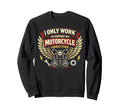 Motorcycle Biker I Only Work Sweatshirt - Casual Everyday Wear for Adults - T-Shirt, Sweatshirt, Hoodie