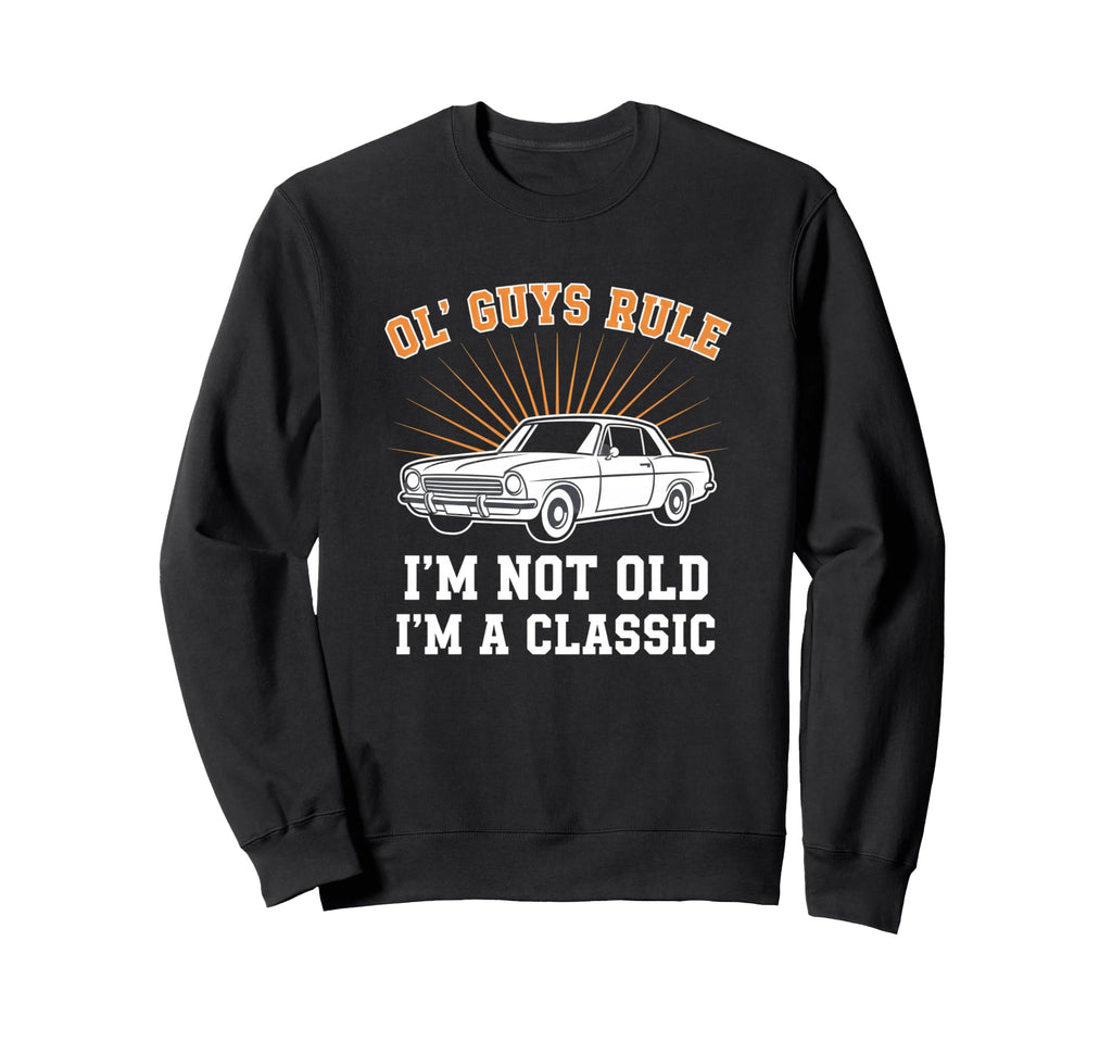 Car Ol Guys Rule Im Not Old Im Sweatshirt - Casual Everyday Wear Men Women - T-Shirt, Sweatshirt, Hoodie