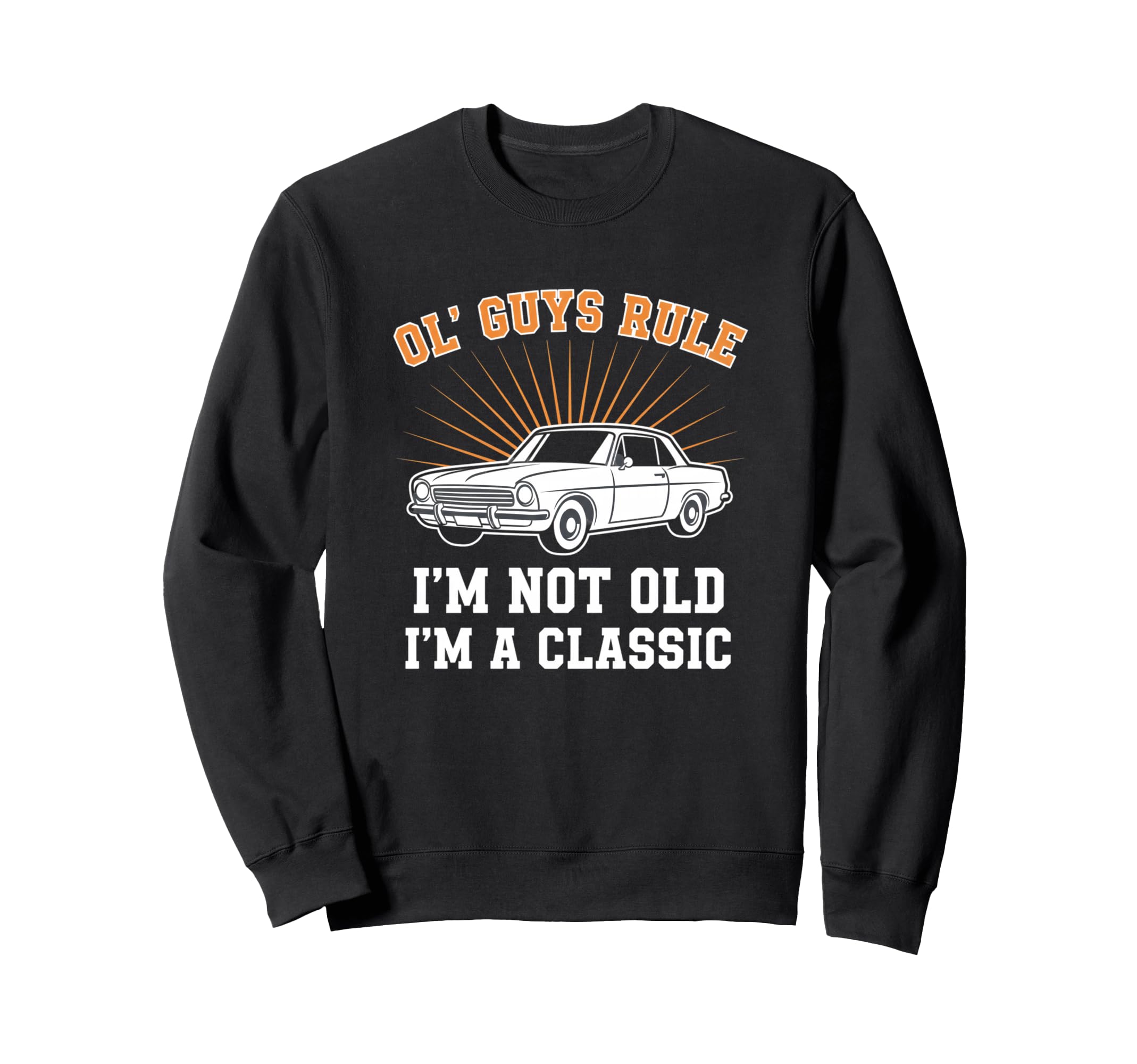Car Ol Guys Rule Im Not Old Im Sweatshirt - Casual Everyday Wear Men Women - T-Shirt, Sweatshirt, Hoodie