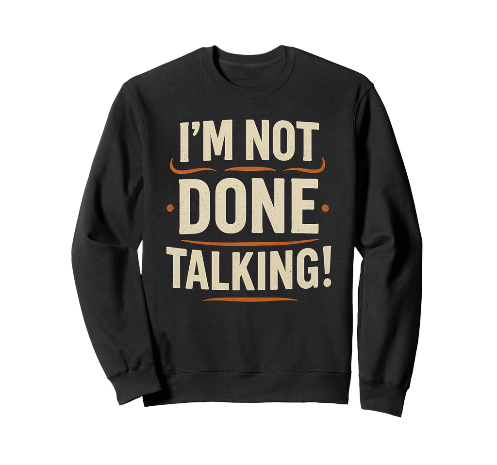 Im Not Done Talking Funny Bold Sweatshirt - Graphic Print for Adults - T-Shirt, Sweatshirt, Hoodie