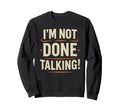 Im Not Done Talking Funny Bold Sweatshirt - Graphic Print for Adults - T-Shirt, Sweatshirt, Hoodie