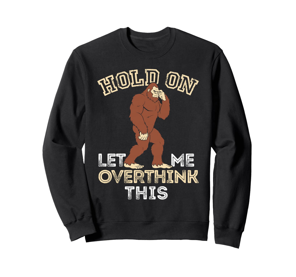Bigfoot Anxiety Overthinking Hold Sweatshirt - Streetwear Style for Adults - T-Shirt, Sweatshirt, Hoodie