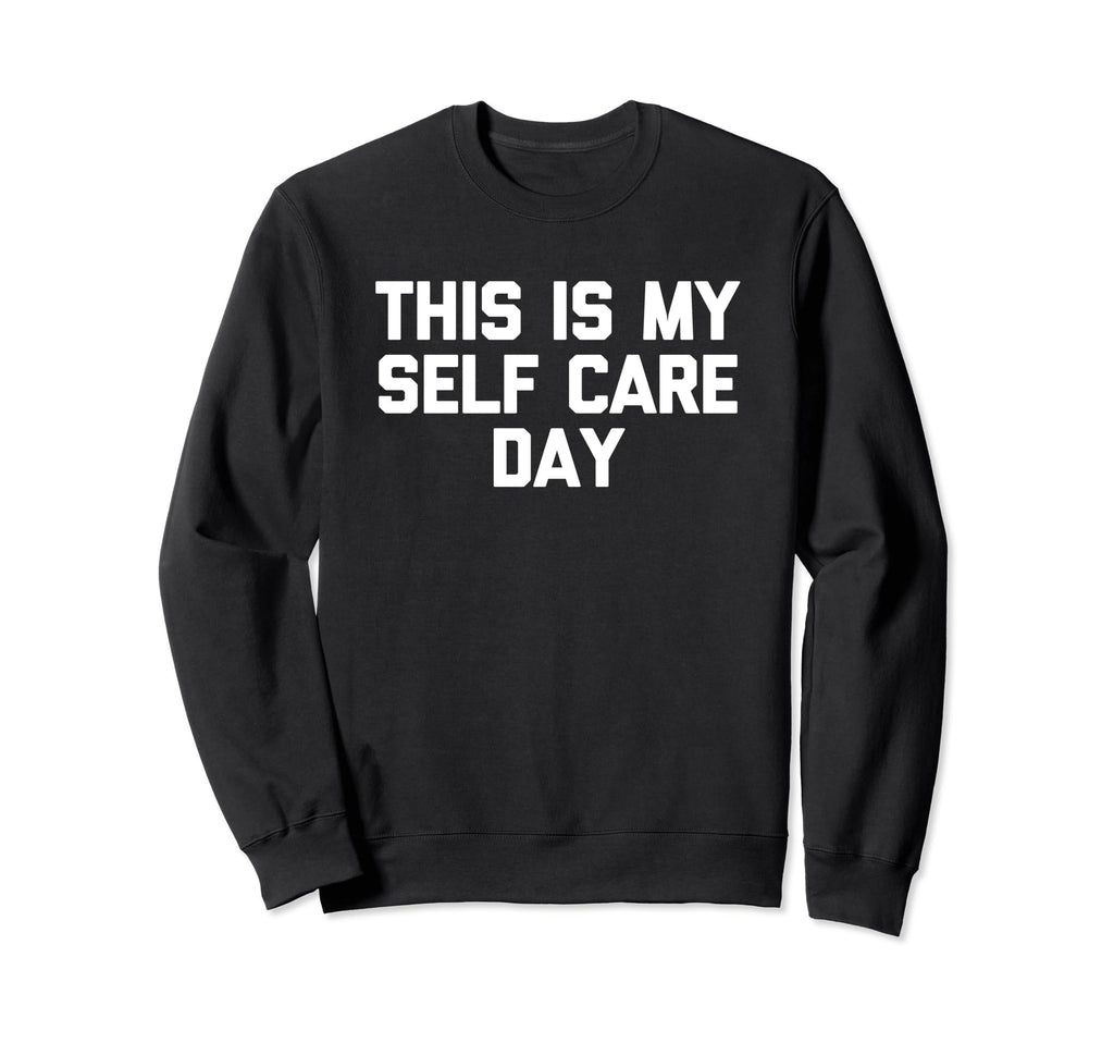 This Is My Self Care Day Funny Sweatshirt - Custom Art Print Men Women - T-Shirt, Sweatshirt, Hoodie