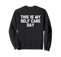 This Is My Self Care Day Funny Sweatshirt - Custom Art Print Men Women - T-Shirt, Sweatshirt, Hoodie