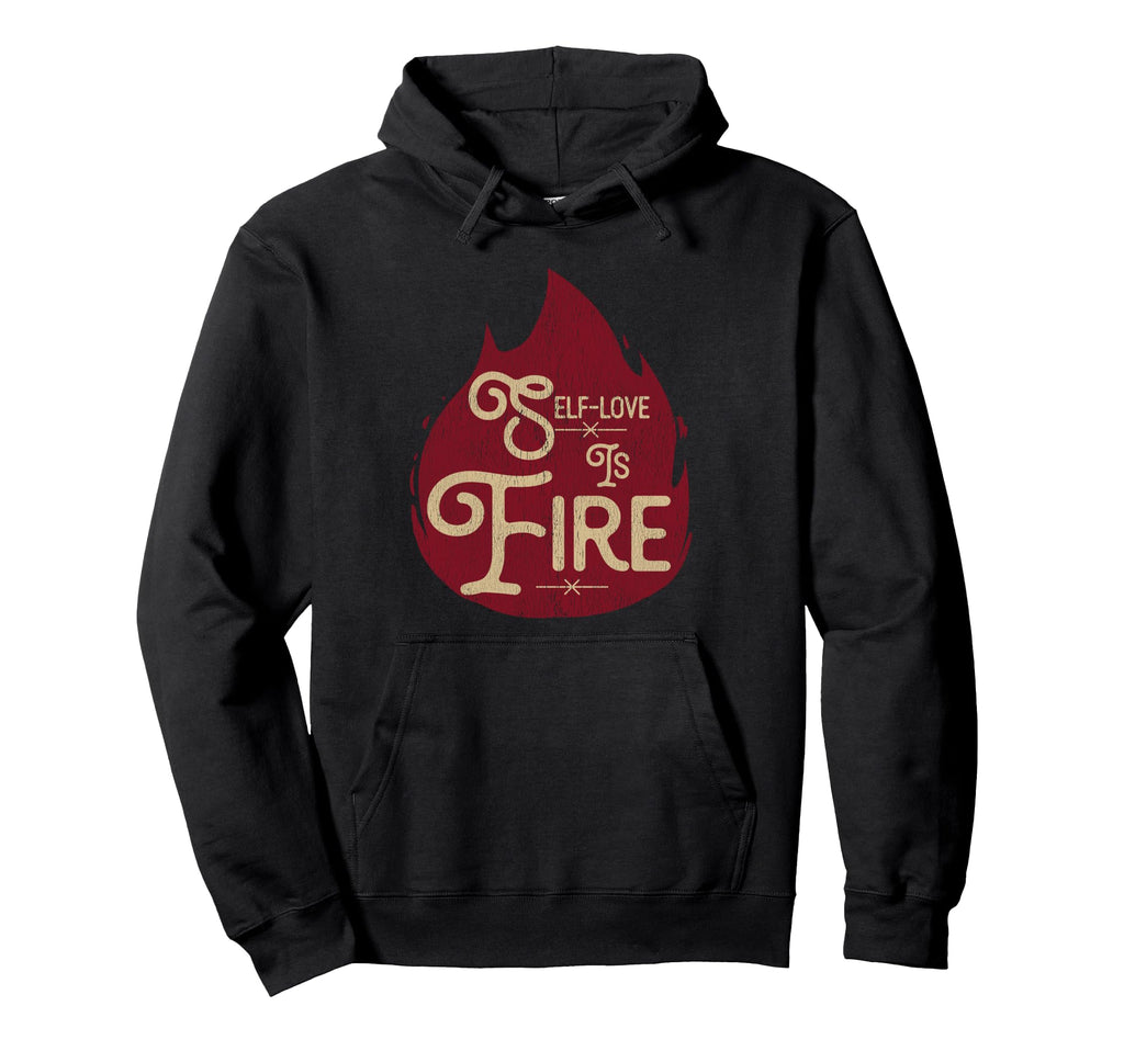 Self Love Is Fire Empowering Funny Hoodie - Trendy Graphic Unisex - T-Shirt, Sweatshirt, Hoodie