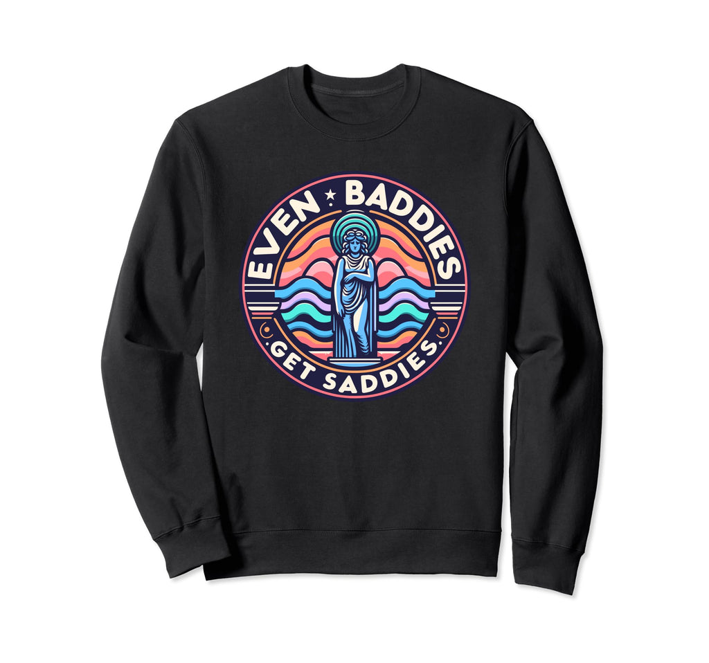 Even Baddies Get Saddies Mental Sweatshirt - Fun Novelty Design Unisex - T-Shirt, Sweatshirt, Hoodie
