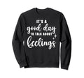Its Good Day To Talk About Feelings Sweatshirt - Streetwear Style Unisex - T-Shirt, Sweatshirt, Hoodie