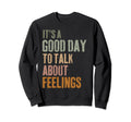 Its Good Day To Talk About Feelings Sweatshirt - Trendy Graphic Unisex - T-Shirt, Sweatshirt, Hoodie