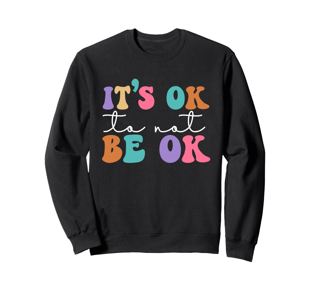 Its Ok Not To Be Ok Mental Health Sweatshirt - Unique Graphic Unisex - T-Shirt, Sweatshirt, Hoodie