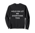 Hold Let Me Overthink This Sweatshirt - Unique Graphic for Adults - T-Shirt, Sweatshirt, Hoodie