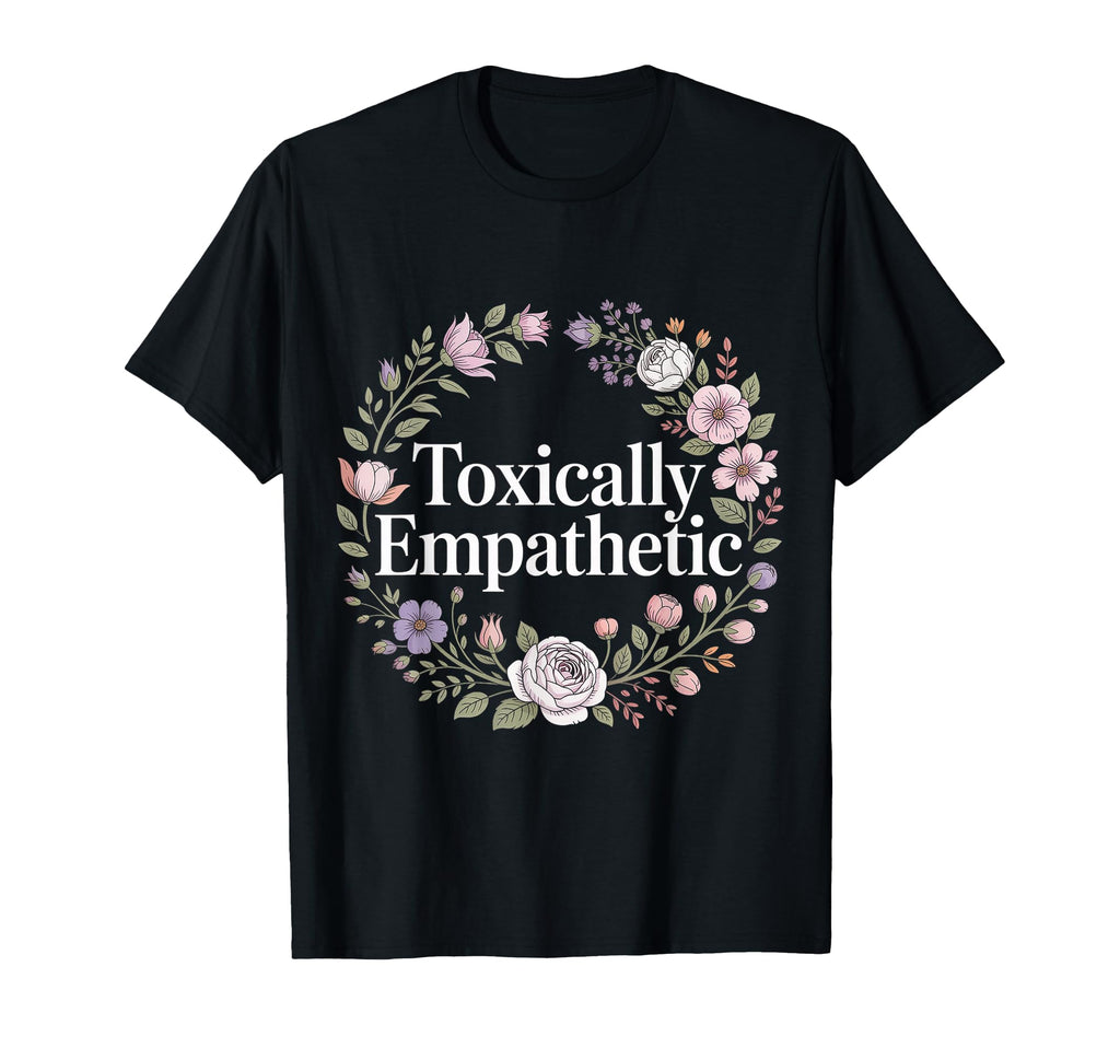 Toxically Empathetic Burnout Awareness T-Shirt - Novelty Apparel Unisex - T-Shirt, Sweatshirt, Hoodie