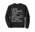 I Said Right Thing Then Repeated It Sweatshirt - Unique Graphic Unisex - T-Shirt, Sweatshirt, Hoodie