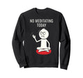 No Meditating Today Angry Meditation Sweatshirt - Trendy Graphic for Adults - T-Shirt, Sweatshirt, Hoodie