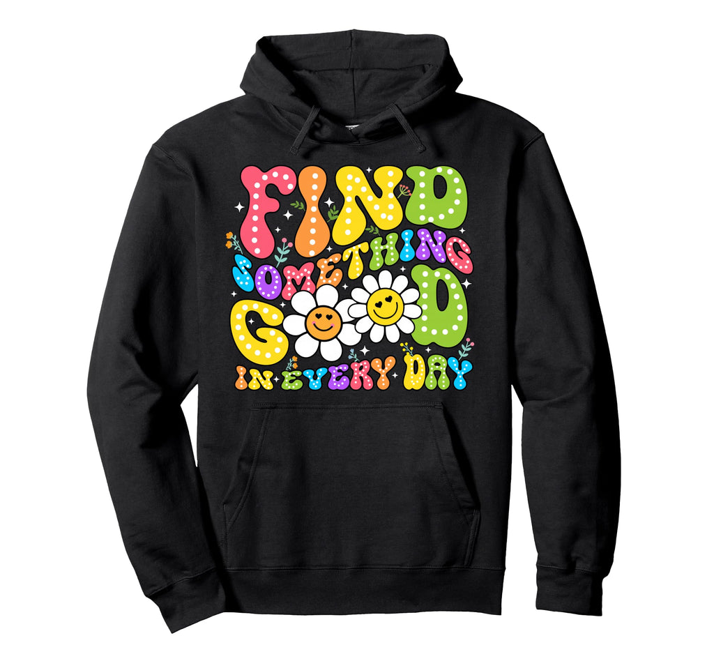 Find Something Good Every Day Inspirational Hoodie - Graphic Print Unisex - T-Shirt, Sweatshirt, Hoodie
