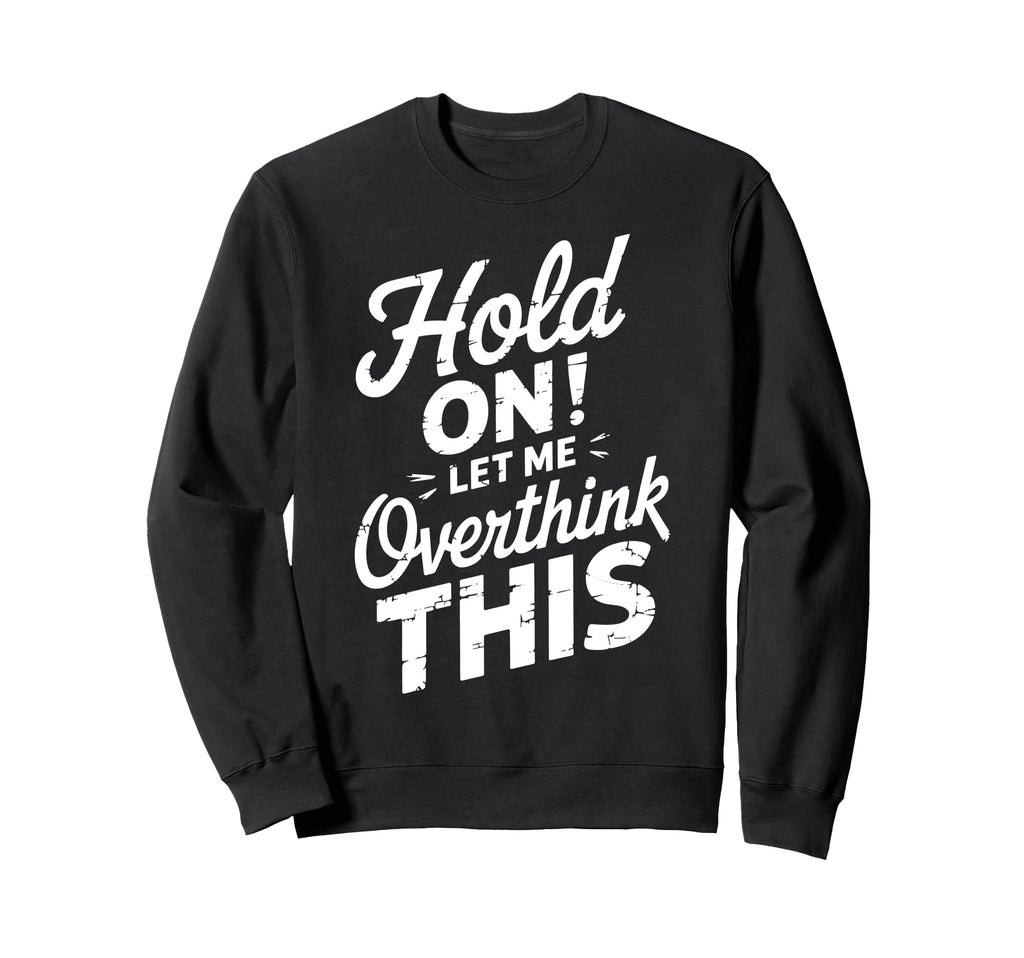 Hold Let Me Overthink This Funny Sarcasm Sweatshirt - Graphic Print Unisex - T-Shirt, Sweatshirt, Hoodie
