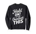 Hold Let Me Overthink This Funny Sarcasm Sweatshirt - Graphic Print Unisex - T-Shirt, Sweatshirt, Hoodie