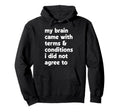 My Brain Came Terms Conditions Hoodie - Fun Novelty Design Men Women - T-Shirt, Sweatshirt, Hoodie