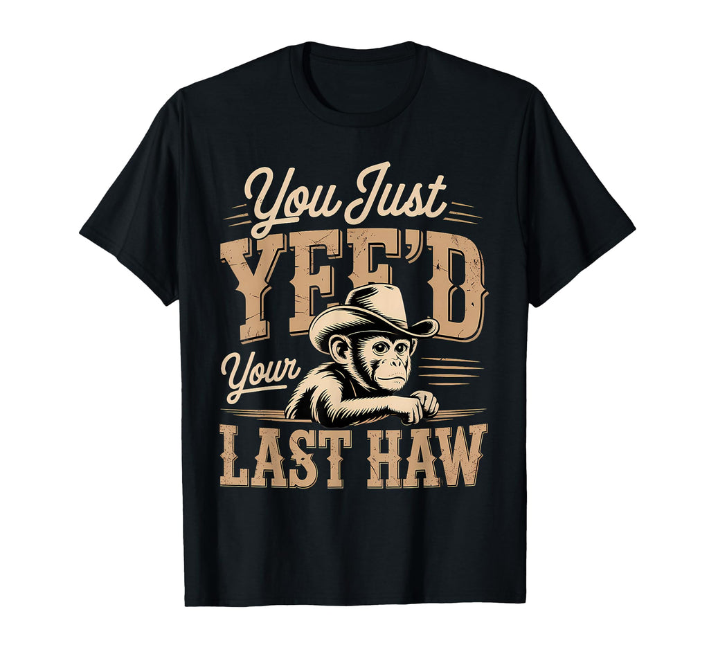 You Just Yeed Your Last Haw Funny Cowboy T-Shirt - Novelty Apparel Unisex - T-Shirt, Sweatshirt, Hoodie
