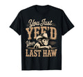 You Just Yeed Your Last Haw Funny Cowboy T-Shirt - Novelty Apparel Unisex - T-Shirt, Sweatshirt, Hoodie