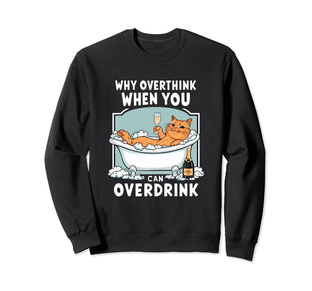 Why Overthink When You Can Overdrink Sweatshirt - Custom Art Print Unisex - T-Shirt, Sweatshirt, Hoodie