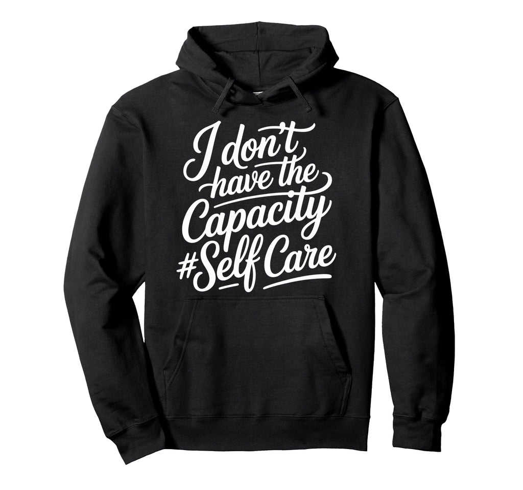 I Dont Have Capacity Self Care Burnout Hoodie - Trendy Graphic Men Women - T-Shirt, Sweatshirt, Hoodie