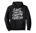 I Dont Have Capacity Self Care Burnout Hoodie - Trendy Graphic Men Women - T-Shirt, Sweatshirt, Hoodie