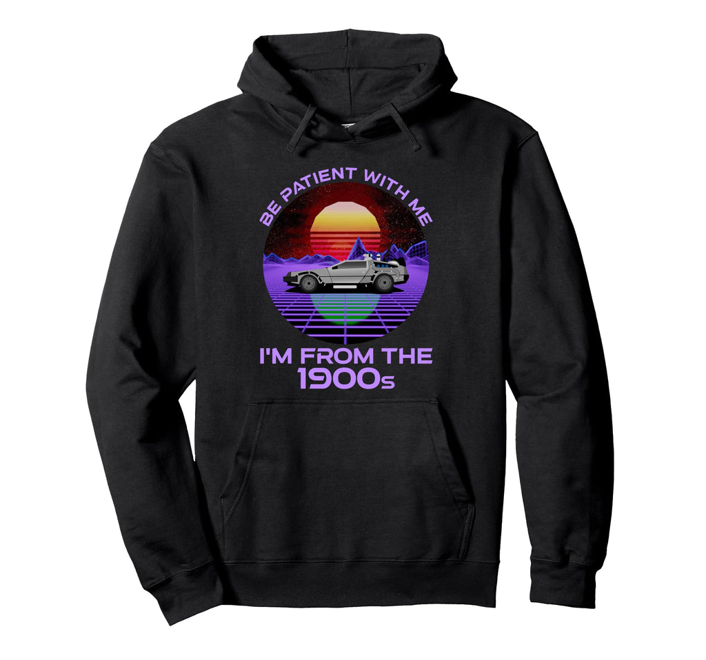 Be Patient Me Im From 1900S Funny Hoodie - Novelty Apparel for Adults - T-Shirt, Sweatshirt, Hoodie
