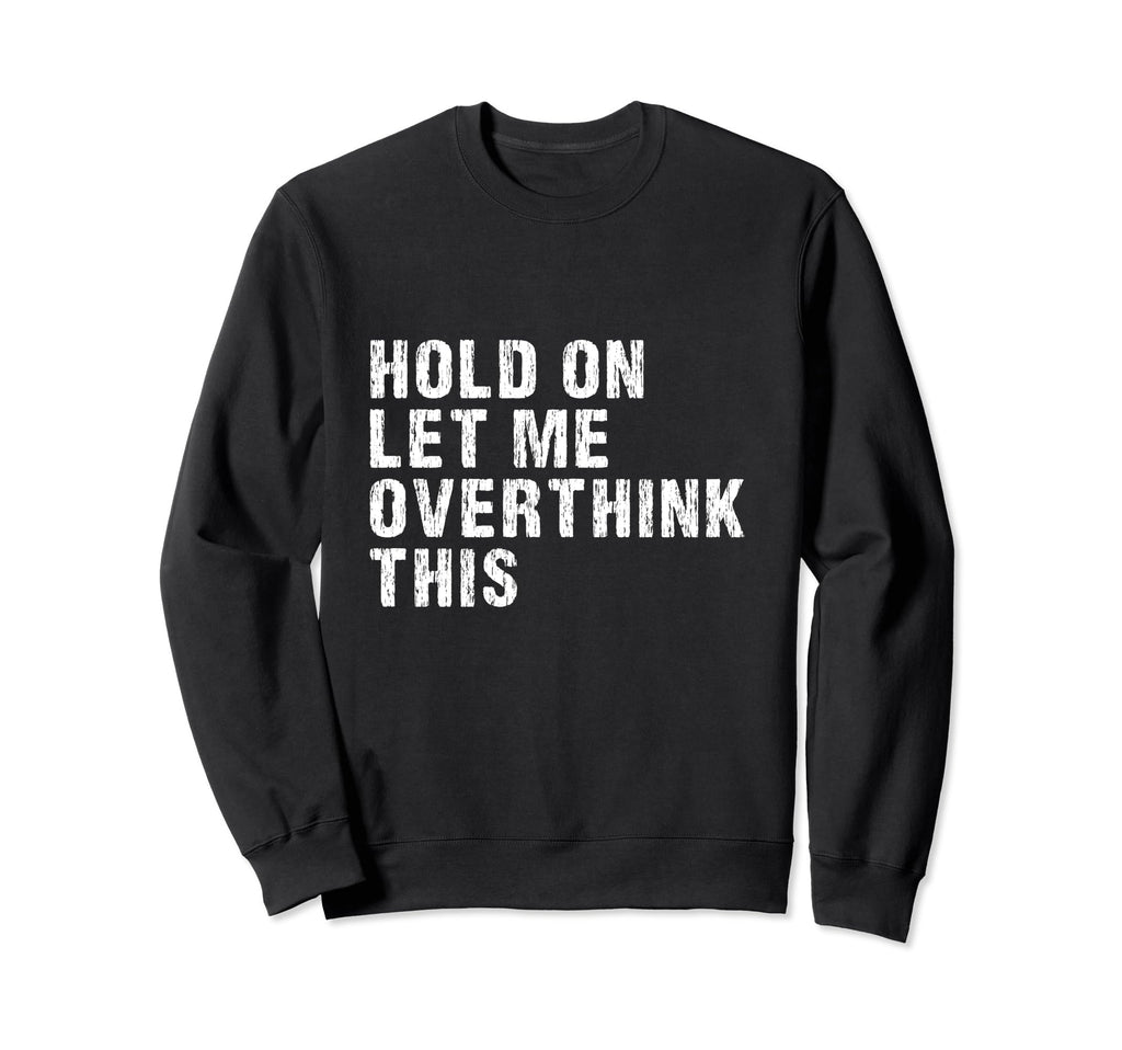 Hold Let Me Overthink This Sweatshirt - Graphic Print Men Women - T-Shirt, Sweatshirt, Hoodie