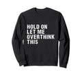 Hold Let Me Overthink This Sweatshirt - Graphic Print Men Women - T-Shirt, Sweatshirt, Hoodie
