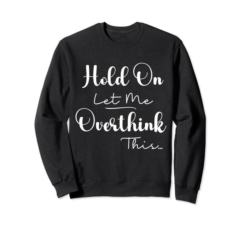 Funny Overthinker Hold Let Me Overthink Sweatshirt - Graphic Print Unisex - T-Shirt, Sweatshirt, Hoodie