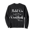 Funny Overthinker Hold Let Me Overthink Sweatshirt - Graphic Print Unisex - T-Shirt, Sweatshirt, Hoodie