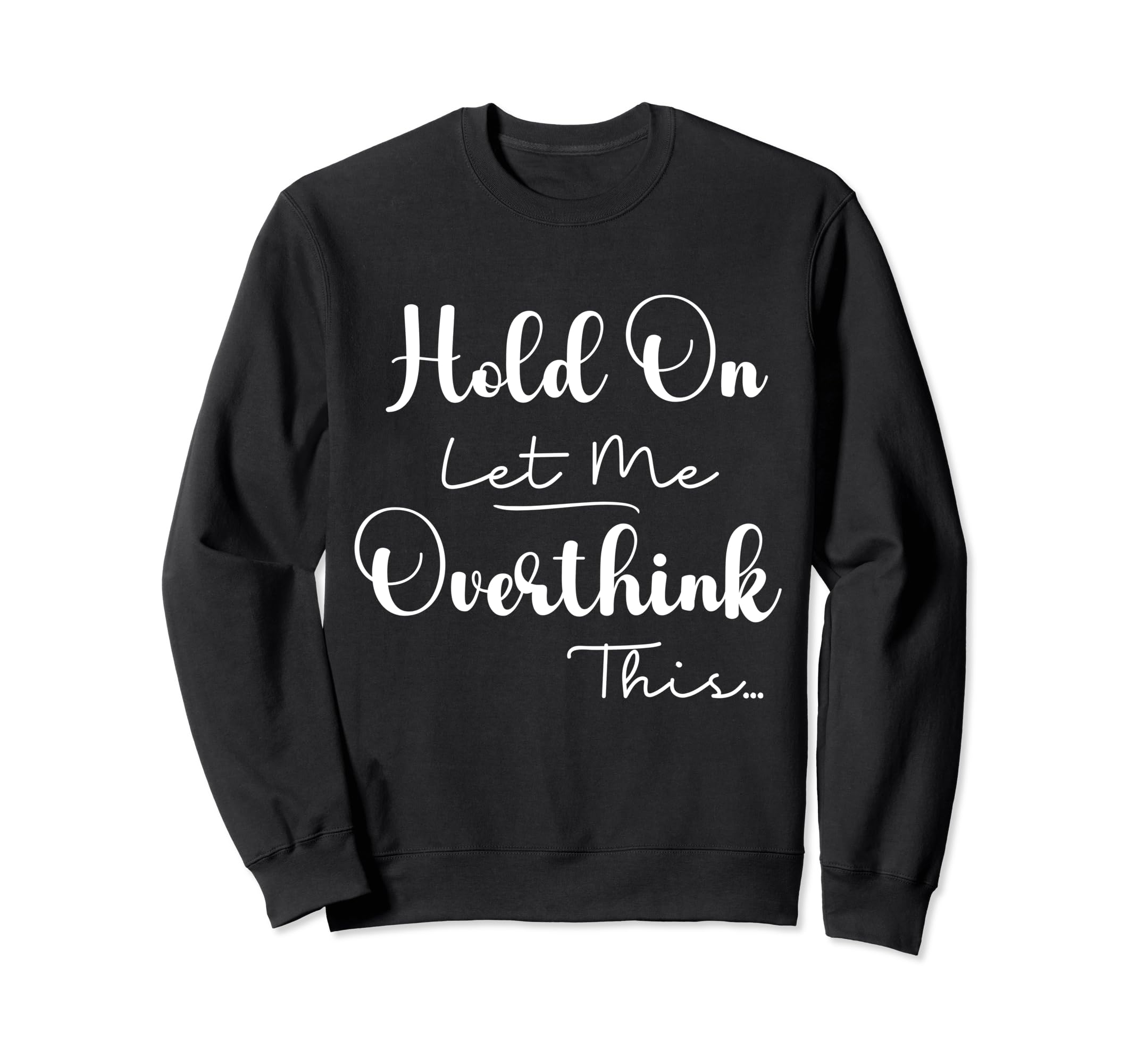 Funny Overthinker Hold Let Me Overthink Sweatshirt - Graphic Print Unisex - T-Shirt, Sweatshirt, Hoodie