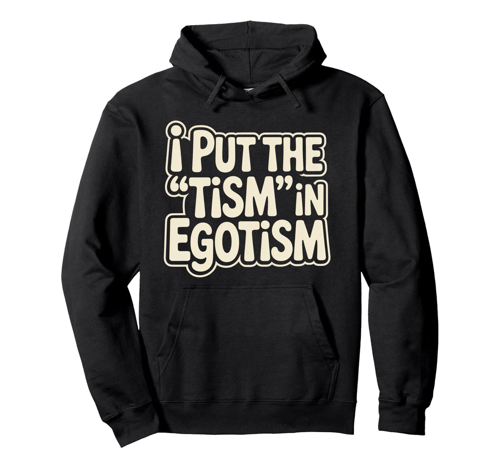 I Put Tism Egotism Funny Autism Autistic Hoodie - Trendy Graphic Men Women - T-Shirt, Sweatshirt, Hoodie
