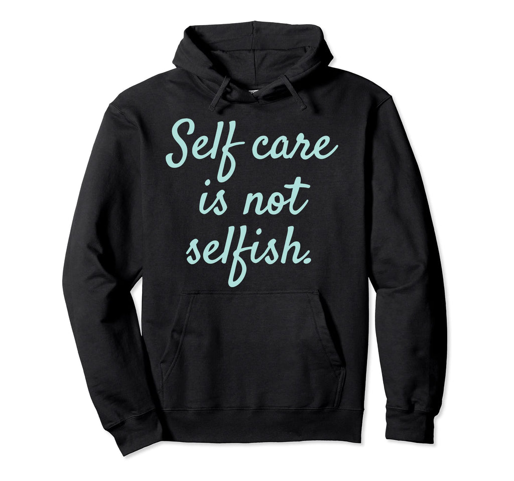 Self Care Is Not Selfish Womens Hoodie - Unique Graphic Men Women - T-Shirt, Sweatshirt, Hoodie
