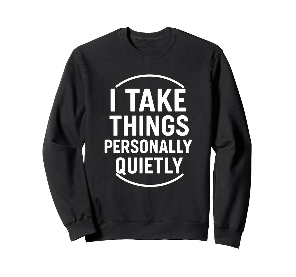 I Take Things Personally Quietly Funny Sweatshirt - Trendy Graphic Unisex - T-Shirt, Sweatshirt, Hoodie