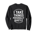 I Take Things Personally Quietly Funny Sweatshirt - Trendy Graphic Unisex - T-Shirt, Sweatshirt, Hoodie