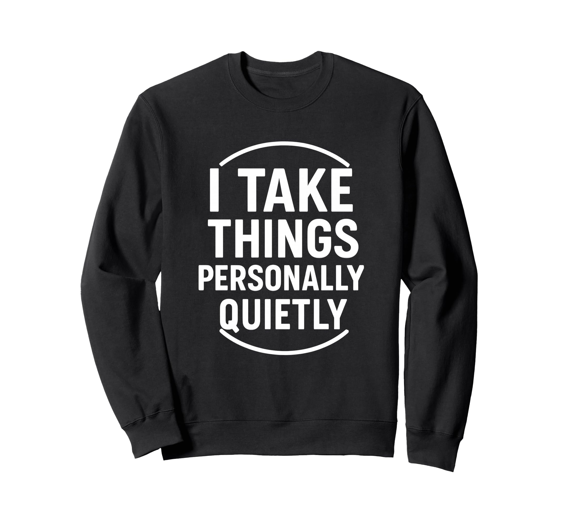 I Take Things Personally Quietly Funny Sweatshirt - Trendy Graphic Unisex - T-Shirt, Sweatshirt, Hoodie