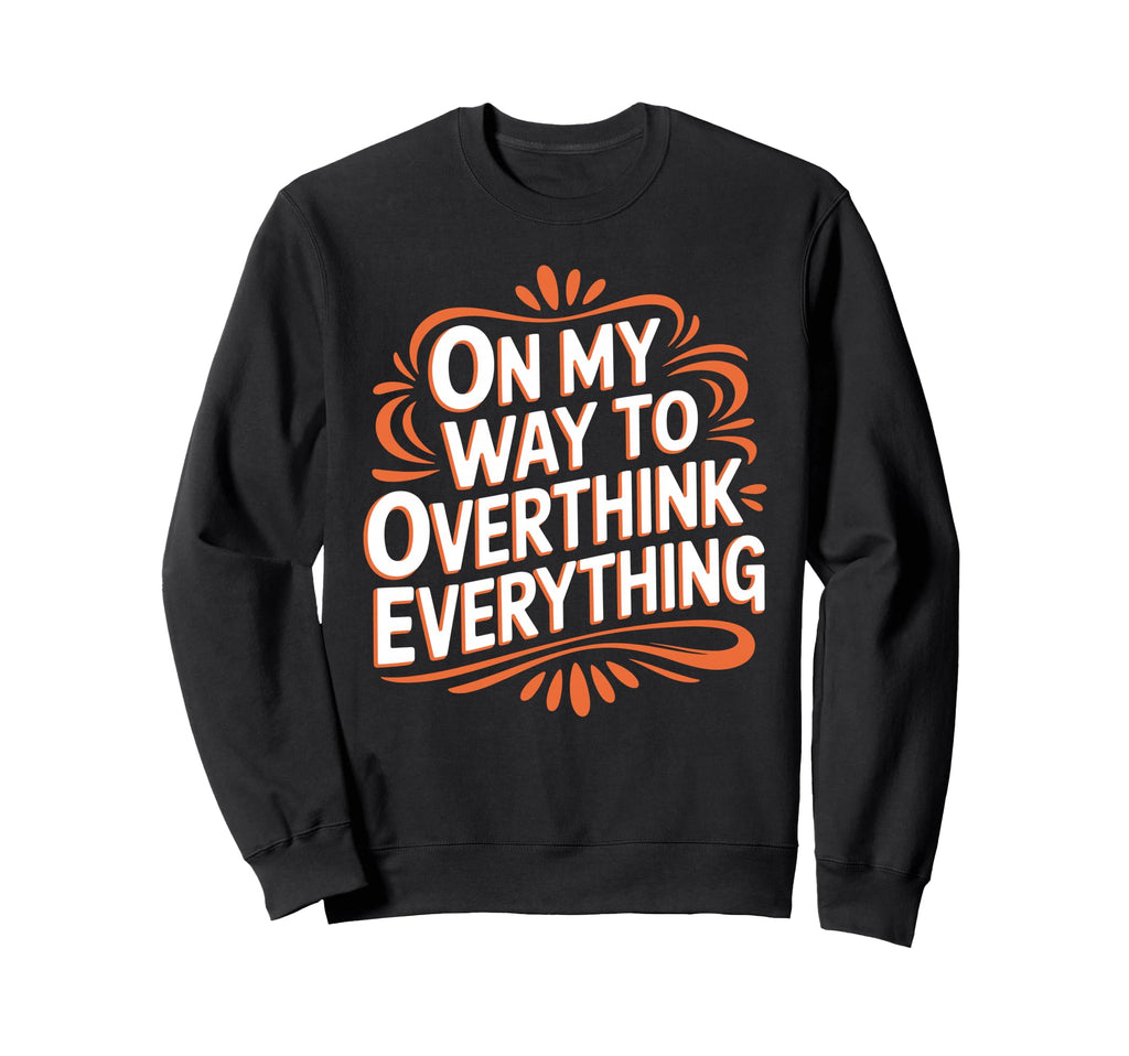 My Way To Overthink Everything Sweatshirt - Custom Art Print Unisex - T-Shirt, Sweatshirt, Hoodie