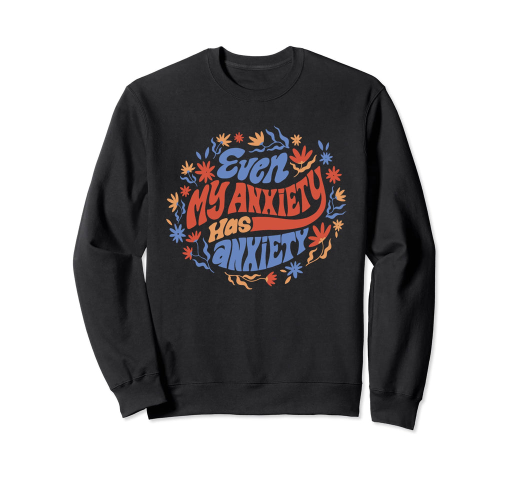 Even My Anxiety Has Anxiety Funny Sweatshirt - Unique Graphic Unisex - T-Shirt, Sweatshirt, Hoodie