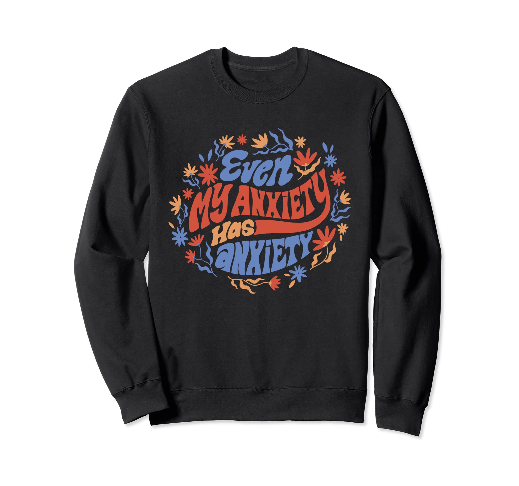 Even My Anxiety Has Anxiety Funny Sweatshirt - Unique Graphic Unisex - T-Shirt, Sweatshirt, Hoodie