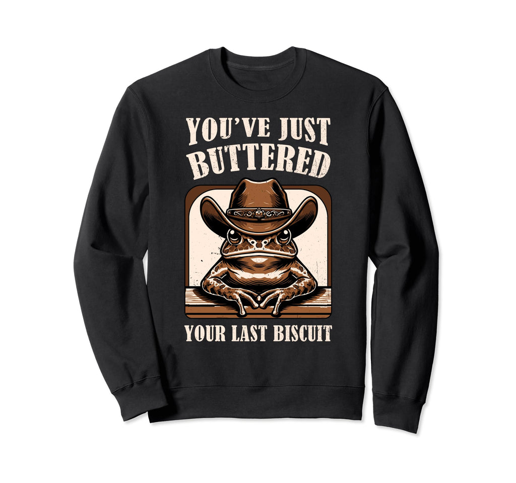 Youve Just Buttered Your Last Biscuit Sweatshirt - Graphic Print Men Women - T-Shirt, Sweatshirt, Hoodie
