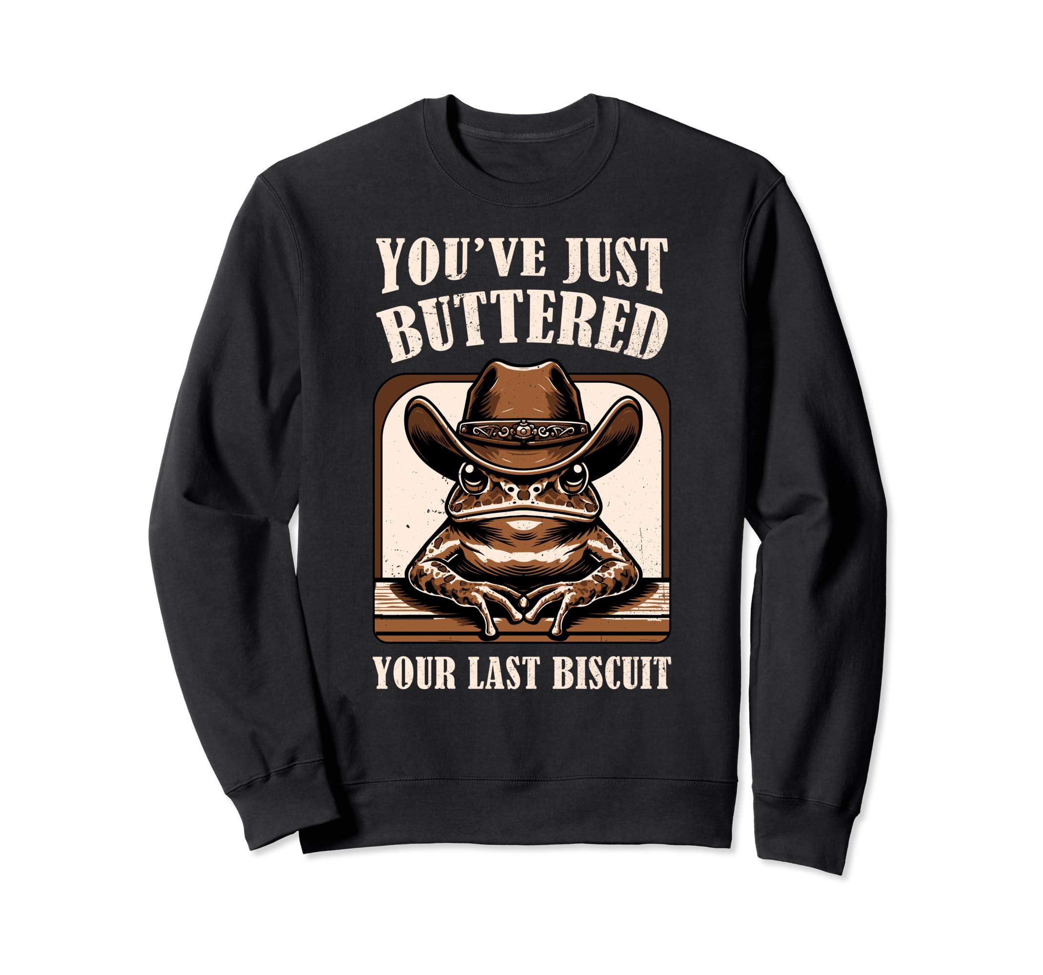 Youve Just Buttered Your Last Biscuit Sweatshirt - Graphic Print Men Women - T-Shirt, Sweatshirt, Hoodie