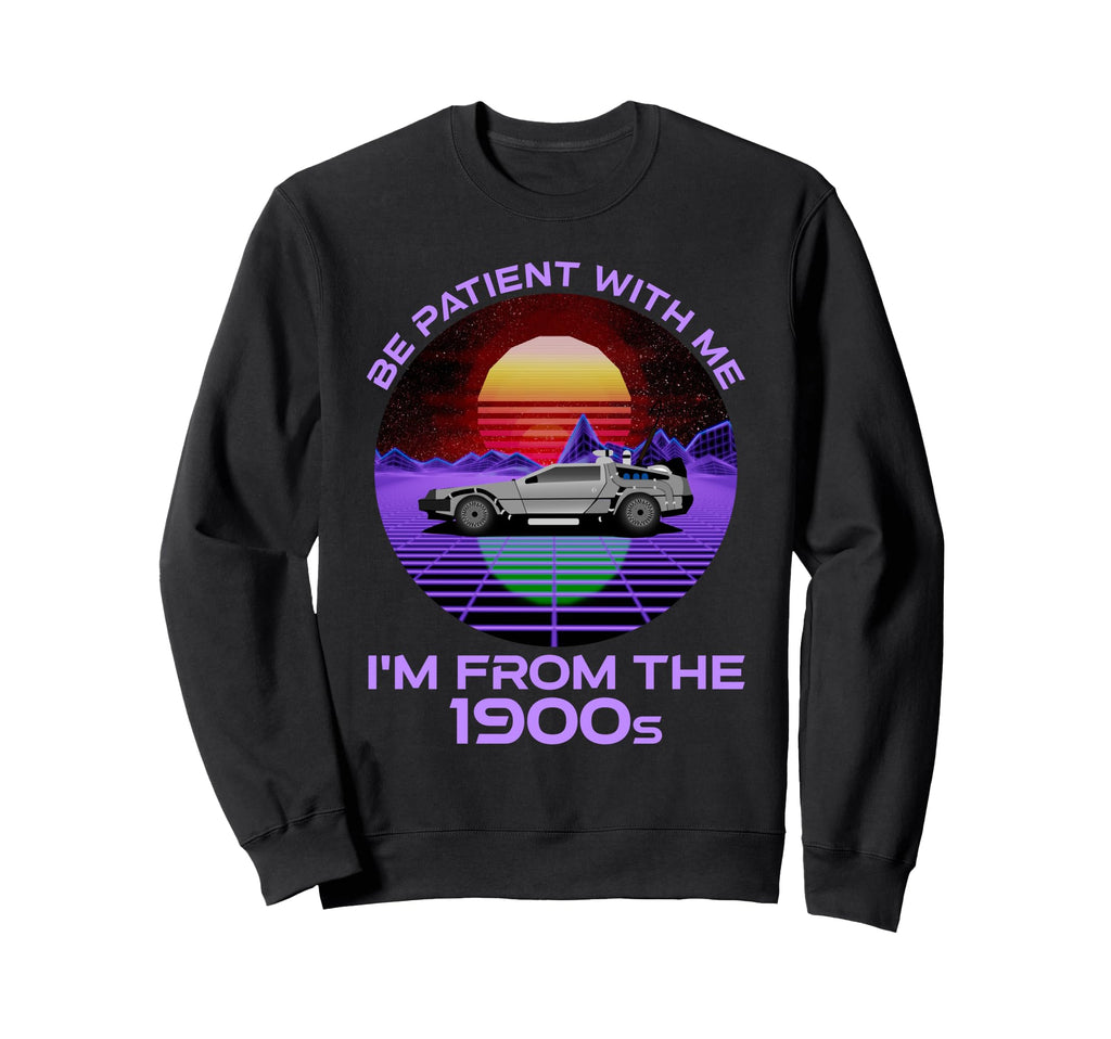 Be Patient Me Im From 1900S Sweatshirt - Casual Everyday Wear for Adults - T-Shirt, Sweatshirt, Hoodie